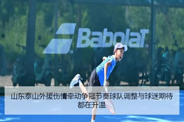 山东泰山外援伤情牵动争冠节奏球队调整与球迷期待都在升温